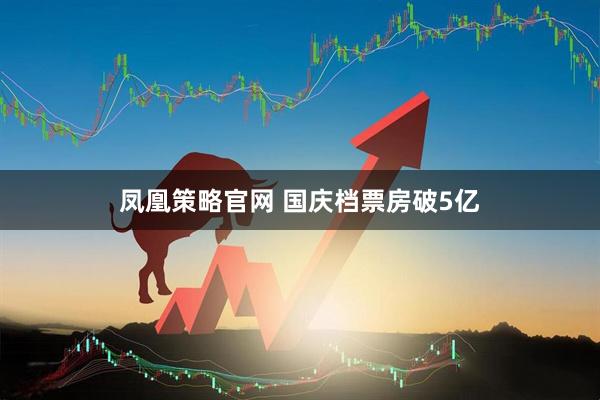 凤凰策略官网 国庆档票房破5亿