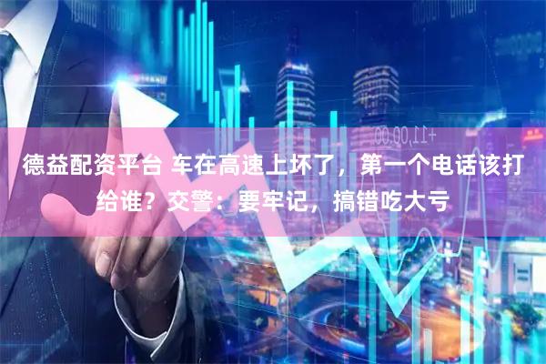 德益配资平台 车在高速上坏了，第一个电话该打给谁？交警：要牢记，搞错吃大亏