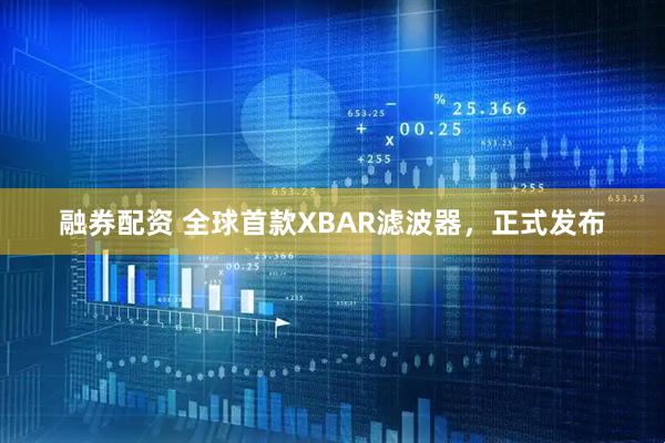 融券配资 全球首款XBAR滤波器，正式发布