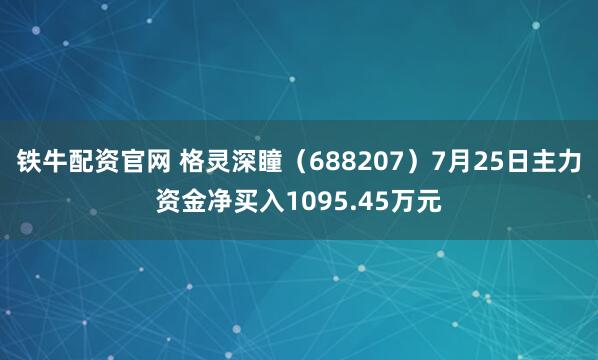 铁牛配资官网 格灵深瞳（688207）7月25日主力资金净买入1095.45万元