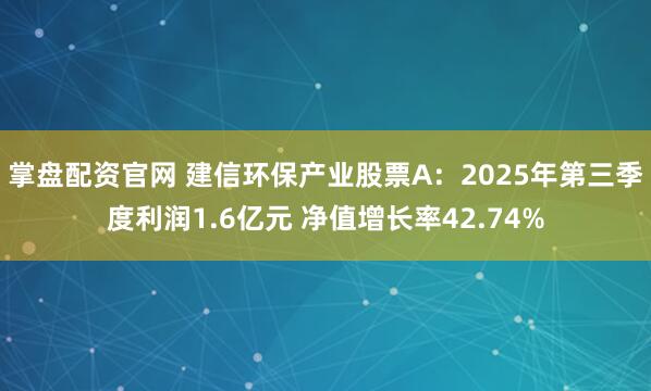 掌盘配资官网 建信环保产业股票A：2025年第三季度利润1.6亿元 净值增长率42.74%