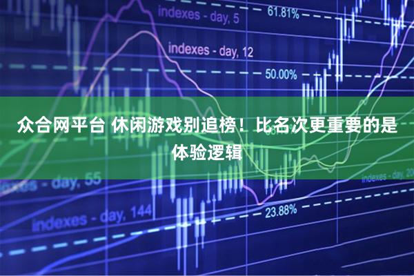 众合网平台 休闲游戏别追榜！比名次更重要的是体验逻辑