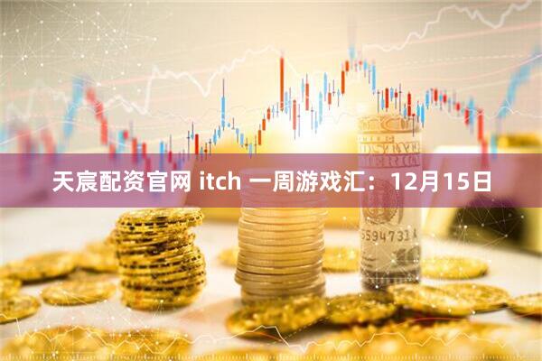 天宸配资官网 itch 一周游戏汇：12月15日