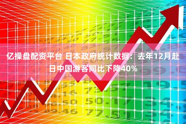亿操盘配资平台 日本政府统计数据：去年12月赴日中国游客同比下降40%