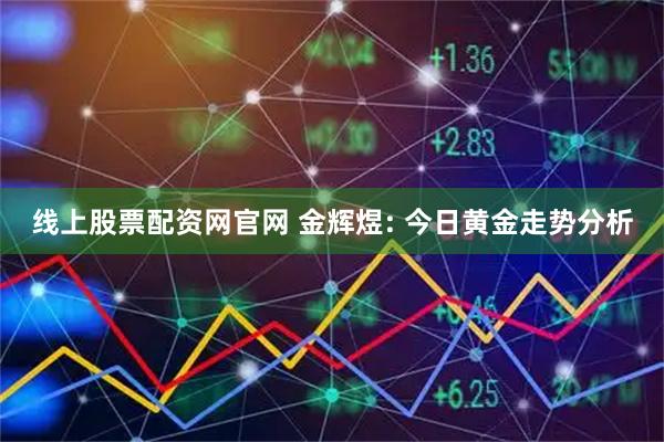线上股票配资网官网 金辉煜: 今日黄金走势分析