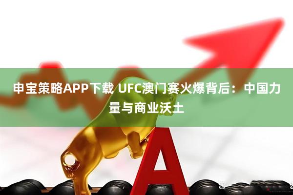 申宝策略APP下载 UFC澳门赛火爆背后：中国力量与商业沃土