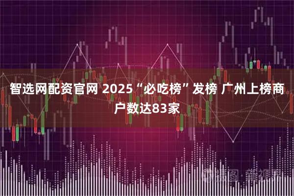 智选网配资官网 2025“必吃榜”发榜 广州上榜商户数达83家