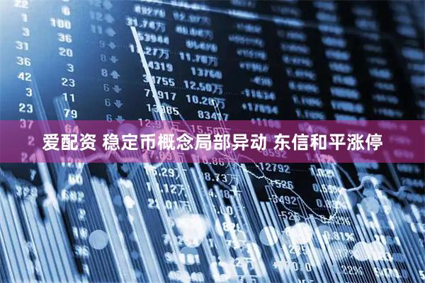 爱配资 稳定币概念局部异动 东信和平涨停
