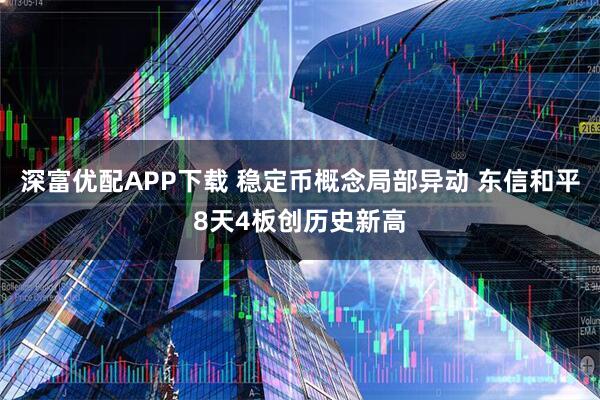 深富优配APP下载 稳定币概念局部异动 东信和平8天4板创历史新高