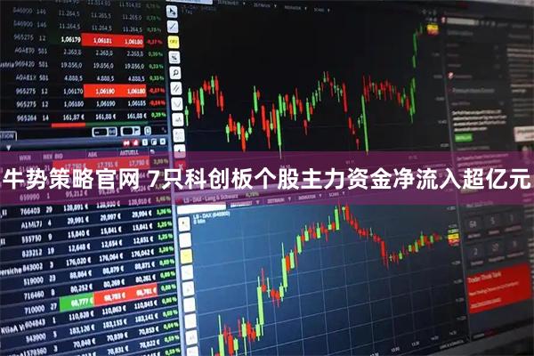 牛势策略官网 7只科创板个股主力资金净流入超亿元