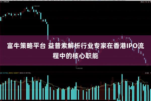 富牛策略平台 益普索解析行业专家在香港IPO流程中的核心职能